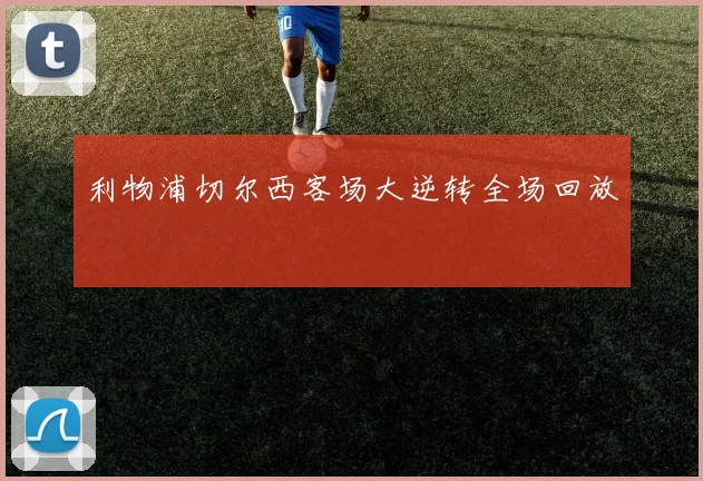 利物浦切尔西客场大逆转全场回放