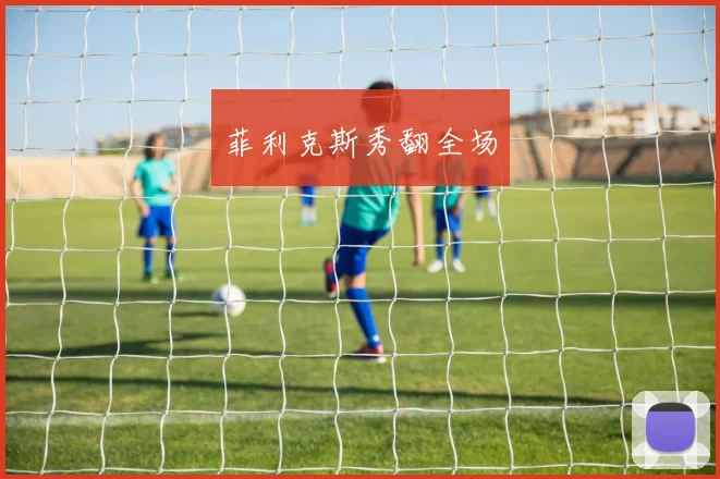 菲利克斯秀翻全场