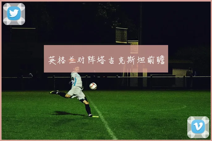 英格兰对阵塔吉克斯坦前瞻