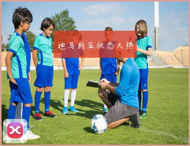 迪马利亚状态火热