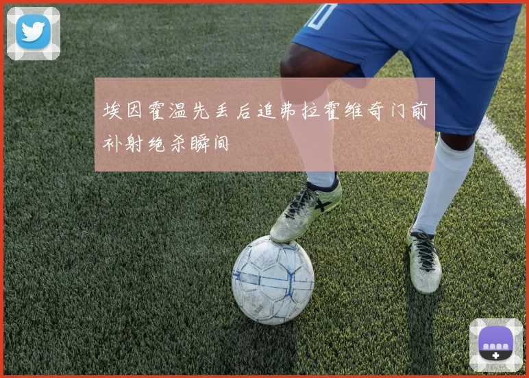 埃因霍温先丢后追弗拉霍维奇门前补射绝杀瞬间