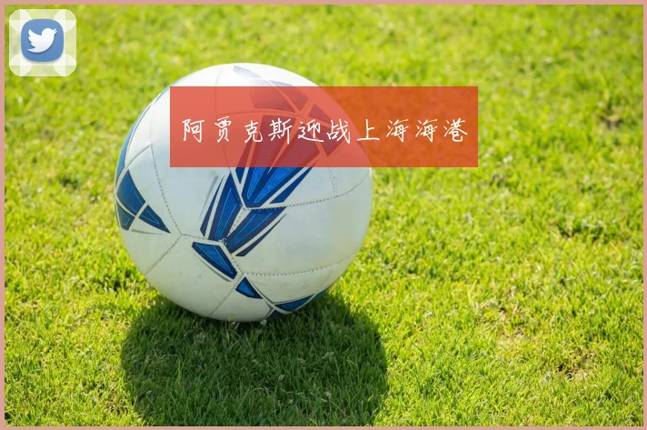 阿贾克斯迎战上海海港
