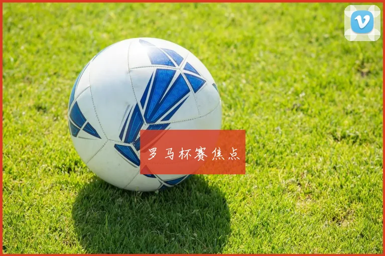 罗马杯赛焦点
