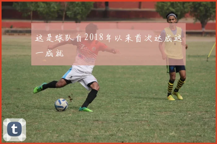 这是球队自2018年以来首次达成这一成就