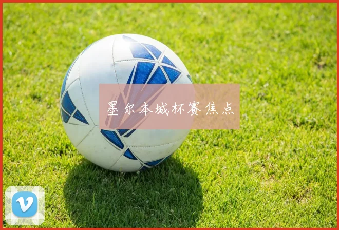 墨尔本城杯赛焦点
