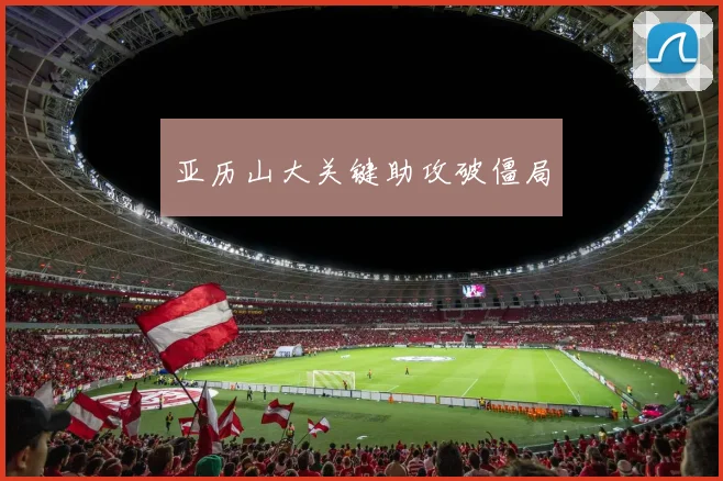 亚历山大关键助攻破僵局