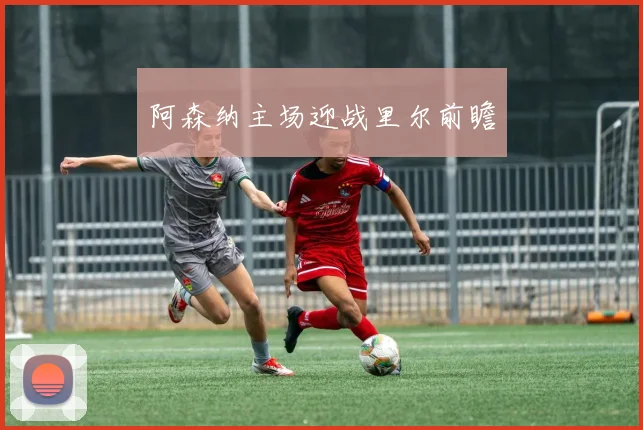 阿森纳主场迎战里尔前瞻