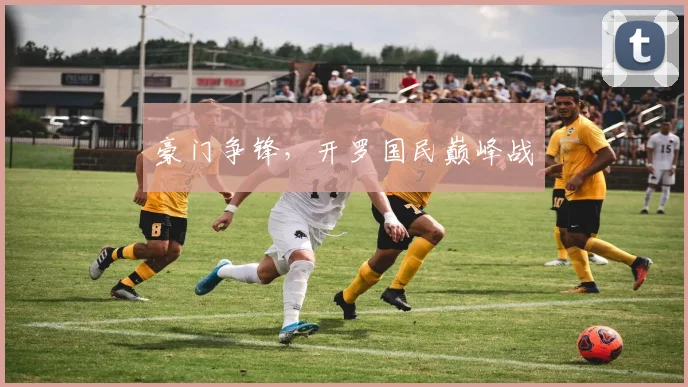 豪门争锋，开罗国民巅峰战