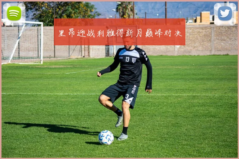 里昂迎战利雅得新月巅峰对决