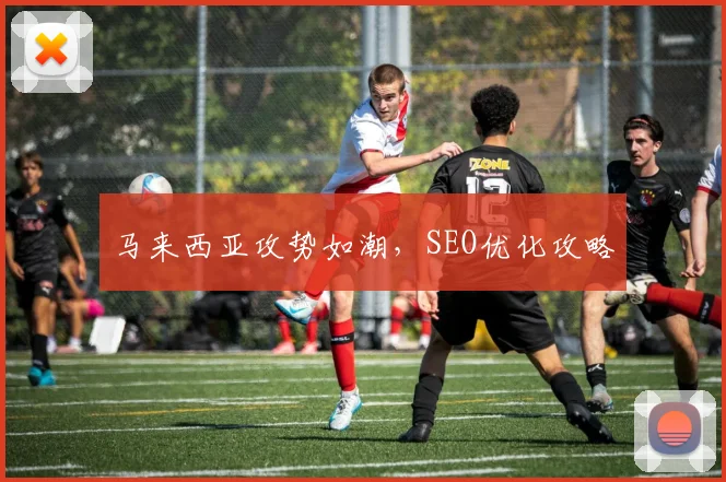 马来西亚攻势如潮，SEO优化攻略