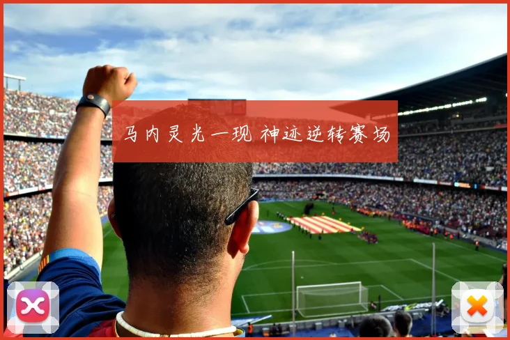 马内灵光一现 神迹逆转赛场
