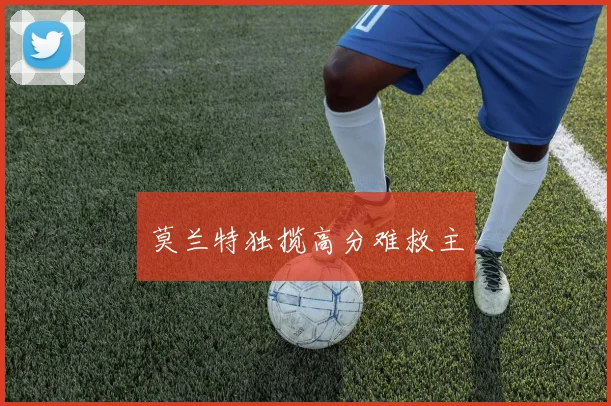 莫兰特独揽高分难救主
