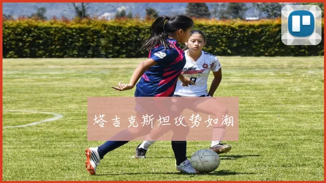 塔吉克斯坦攻势如潮