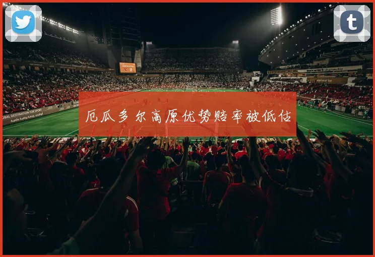 厄瓜多尔高原优势赔率被低估
