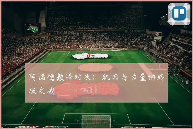 阿诺德巅峰对决：肌肉与力量的终极之战