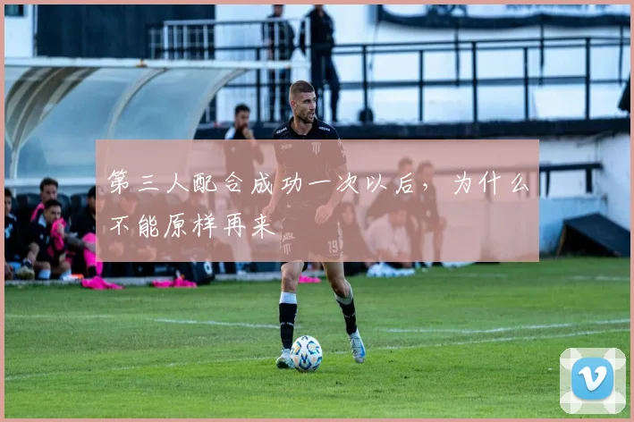 第三人配合成功一次以后，为什么不能原样再来