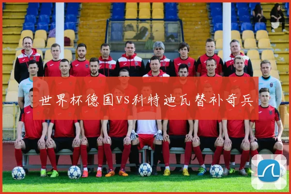 世界杯德国vs科特迪瓦替补奇兵