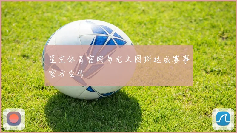 星空体育官网与尤文图斯达成赛事官方合作