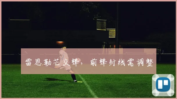 雷恩勒芒交锋,前锋封线需调整