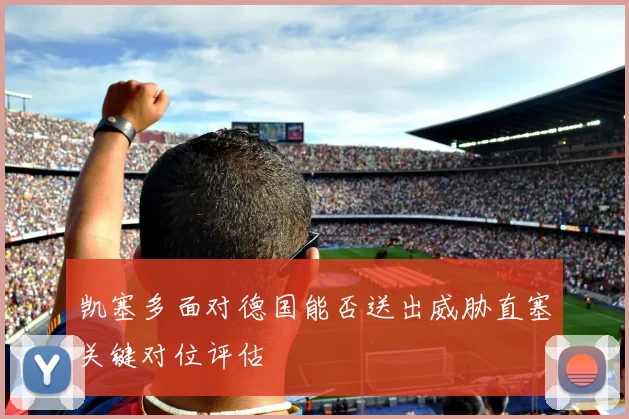 凯塞多面对德国能否送出威胁直塞关键对位评估