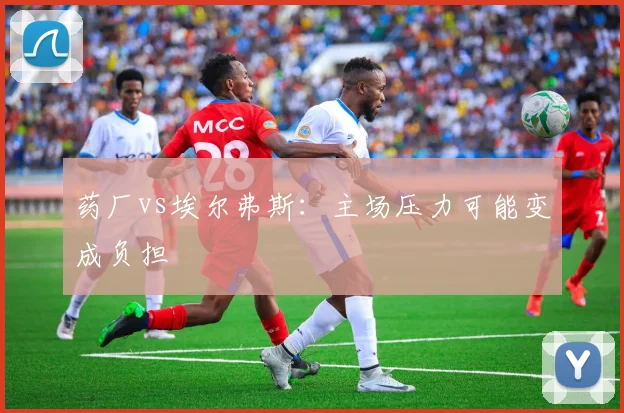药厂vs埃尔弗斯：主场压力可能变成负担