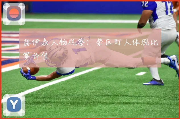 赫伊森人物观察：禁区盯人体现比赛价值