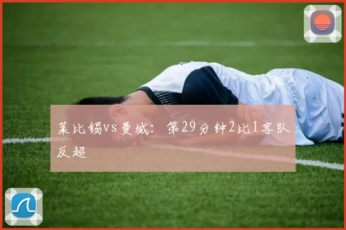 莱比锡vs曼城：第29分钟2比1客队反超