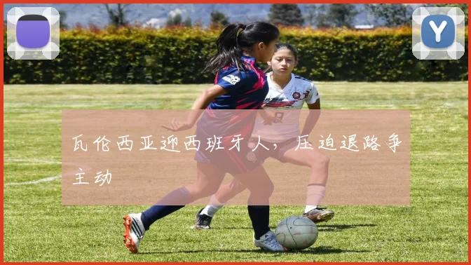 瓦伦西亚迎西班牙人,压迫退路争主动