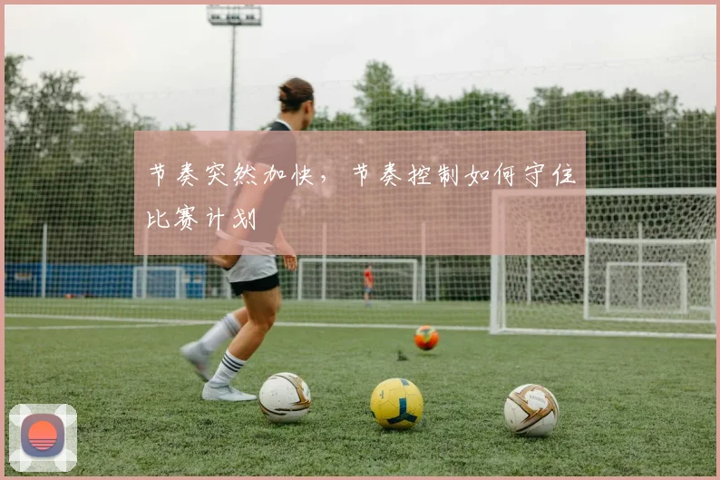 节奏突然加快,节奏控制如何守住比赛计划