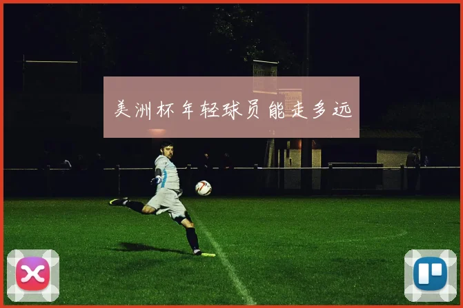 美洲杯年轻球员能走多远