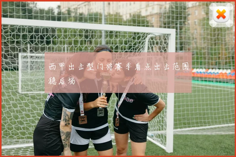 西甲出击型门将赛季看点出击范围稳后场